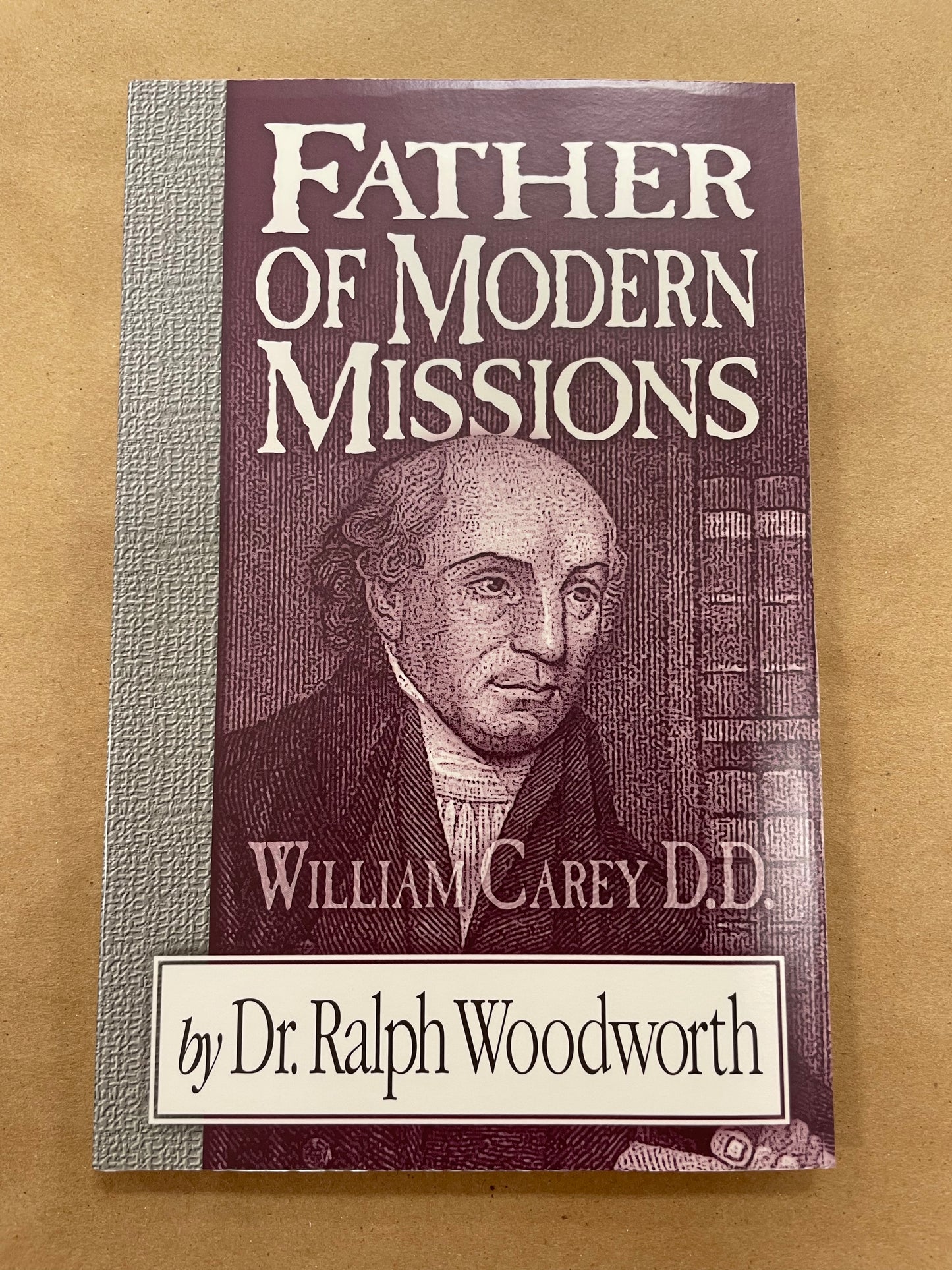 Father of Modern Missions (William Carey D.D.) by Dr. Ralph Woodworth